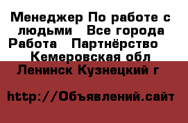 Менеджер По работе с людьми - Все города Работа » Партнёрство   . Кемеровская обл.,Ленинск-Кузнецкий г.